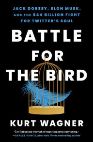 Title: Battle for the Bird: Jack Dorsey, Elon Musk, and the $44 Billion Fight for Twitter's Soul, Author: Kurt Wagner