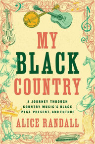 Title: My Black Country: A Journey Through Country Music's Black Past, Present, and Future, Author: Alice Randall