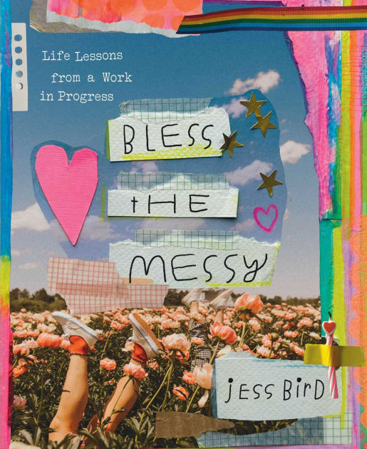 Bless the Messy: Life Lessons from a Work in Progress by Jess Bird