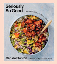 Title: Seriously, So Good: Simple Recipes for a Balanced Life (A Cookbook), Author: Carissa Stanton