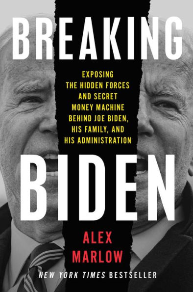 Breaking Biden: Exposing the Hidden Forces and Secret Money Machine Behind Joe Biden, His Family, and His Administration