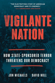Title: Vigilante Nation: How State-Sponsored Terror Threatens Our Democracy, Author: Jon Michaels