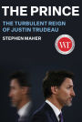 The Prince: The Turbulent Reign of Justin Trudeau