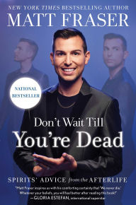 Title: Don't Wait Till You're Dead: Spirits' Advice from the Afterlife, Author: Matt Fraser