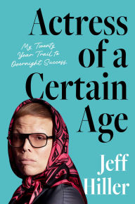 Title: Actress of a Certain Age: My Twenty Year Trail to Overnight Success, Author: Jeff Hiller