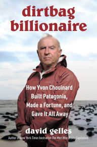 Title: Dirtbag Billionaire: How Yvon Chouinard Built Patagonia, Made a Fortune, and Gave It All Away, Author: David Gelles