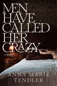 Title: Men Have Called Her Crazy: A Memoir, Author: Anna Marie Tendler