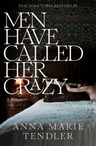 Title: Men Have Called Her Crazy: A Memoir, Author: Anna Marie Tendler
