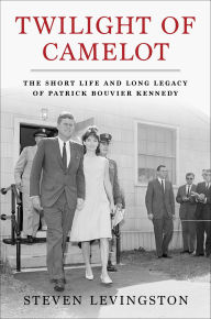 Title: Twilight of Camelot: The Short Life and Long Legacy of Patrick Bouvier Kennedy, Author: Steven Levingston