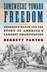 Title: Somewhere Toward Freedom: Sherman's March and the Story of America's Largest Emancipation, Author: Bennett Parten