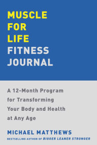 Title: Muscle for Life Fitness Journal: A 12-Month Program for Transforming Your Body and Health at Any Age, Author: Michael Matthews