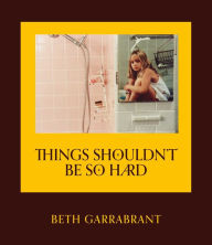 Title: Things Shouldn't Be So Hard, Author: Beth Garrabrant