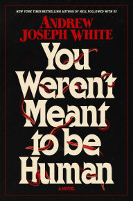 Title: You Weren't Meant to Be Human: A Novel, Author: Andrew Joseph White