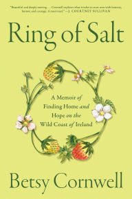 Title: Ring of Salt: A Memoir of Finding Home and Hope on the Wild Coast of Ireland, Author: Betsy Cornwell