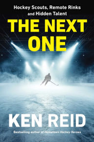 Title: The Next One: Hockey Scouts, Remote Rinks and Hidden Talent, Author: Ken Reid