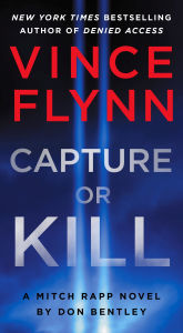 Title: Capture or Kill: A Mitch Rapp Novel by Don Bentley, Author: Vince Flynn