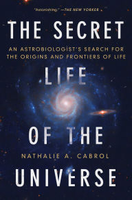 Title: The Secret Life of the Universe: An Astrobiologist's Search for the Origins and Frontiers of Life, Author: Nathalie A. Cabrol