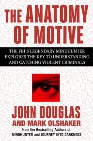 Title: The Anatomy of Motive: The FBI's Legendary Mindhunter Explores the Key to Understanding and Catching Violent Criminals, Author: John E. Douglas