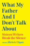 Alternative view 1 of What My Father and I Don't Talk About: Sixteen Writers Break the Silence