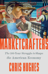 Title: Marketcrafters: The 100-Year Struggle to Shape the American Economy, Author: Chris Hughes