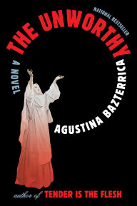 Title: The Unworthy: A Novel, Author: Agustina Bazterrica