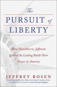 Title: The Pursuit of Liberty: How Hamilton vs. Jefferson Ignited the Lasting Battle Over Power in America, Author: Jeffrey  Rosen