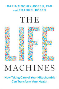 Title: The Life Machines: How Taking Care of Your Mitochondria Can Transform Your Health, Author: Daria Mochly-Rosen