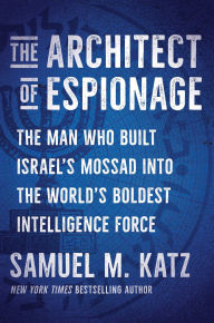 Title: The Architect of Espionage: The Man Who Built Israel's Mossad into the World's Boldest Intelligence Force, Author: Samuel M. Katz