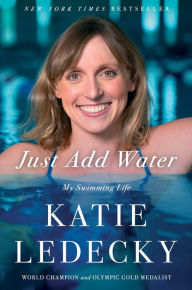 Title: Just Add Water: My Swimming Life, Author: Katie Ledecky