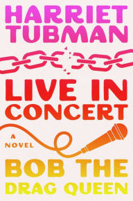 Title: Harriet Tubman: Live in Concert: A Novel, Author: Bob the Drag Queen