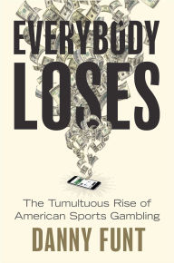 Title: Everybody Loses: The Tumultuous Rise of American Sports Gambling, Author: Danny Funt