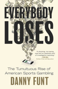 Title: Everybody Loses: The Tumultuous Rise of American Sports Gambling, Author: Danny Funt