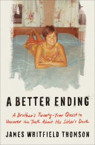Title: A Better Ending: A Brother's Twenty-Year Quest to Uncover the Truth About His Sister's Death, Author: James Thomson