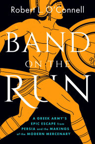 Title: Band on the Run: A Greek Army's Epic Escape from Persia and the Makings of the Modern Mercenary, Author: Robert L. O'Connell