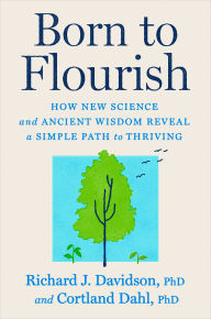 Title: Born to Flourish: How New Science and Ancient Wisdom Reveal a Simple Path to Thriving, Author: Richard J. Davidson PhD
