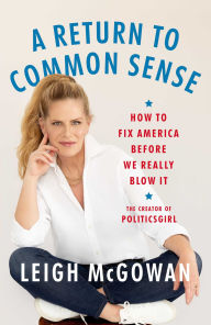 Title: A Return to Common Sense: How to Fix America Before We Really Blow It, Author: Leigh McGowan