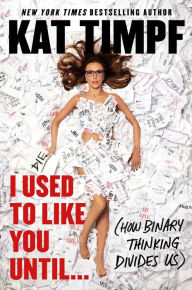 Title: I Used to Like You Until...: (How Binary Thinking Divides Us), Author: Kat Timpf