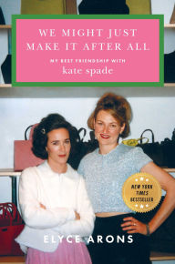 Title: We Might Just Make It After All: My Best Friendship with Kate Spade, Author: Elyce Arons