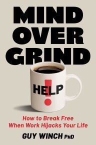 Title: Mind Over Grind: How to Break Free When Work Hijacks Your Life, Author: Guy Winch