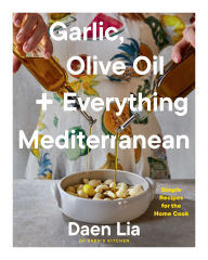 Title: Garlic, Olive Oil + Everything Mediterranean: Simple Recipes for the Home Cook (A Cookbook), Author: Daen Lia