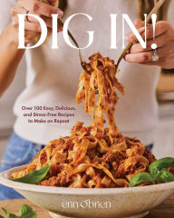 Title: Dig In!: Over 100 Easy, Delicious, and Stress-Free Recipes to Make on Repeat (A Cookbook), Author: Erin O'Brien