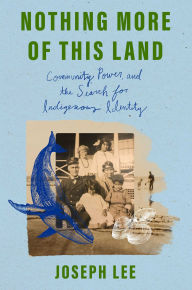 Title: Nothing More of This Land: Community, Power, and the Search for Indigenous Identity, Author: Joseph Lee