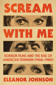 Title: Scream with Me: Horror Films and the Rise of American Feminism (1968-1980), Author: Eleanor Johnson