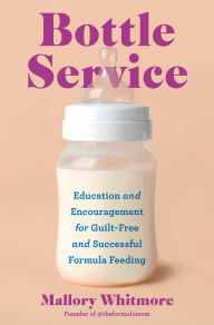Title: Bottle Service: Education and Encouragement for Guilt-Free and Successful Formula Feeding, Author: Mallory Whitmore
