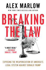 Title: Breaking the Law: Exposing the Weaponization of America's Legal System Against Donald Trump, Author: Alex Marlow