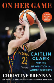 Title: On Her Game: Caitlin Clark and the Revolution in Women's Sports, Author: Christine Brennan