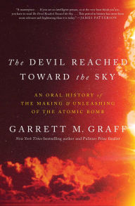Title: The Devil Reached Toward the Sky: An Oral History of the Making and Unleashing of the Atomic Bomb, Author: Garrett M. Graff