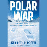 Title: Polar War: Submarines, Spies, and the Struggle for Power in a Melting Arctic, Author: Kenneth R. Rosen