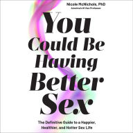 Title: You Could Be Having Better Sex: The Definitive Guide to a Happier, Healthier, and Hotter Sex Life, Author: Nicole McNichols
