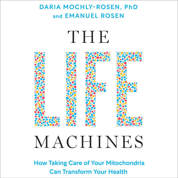 The Life Machines: How Taking Care of Your Mitochondria Can Transform Your Health